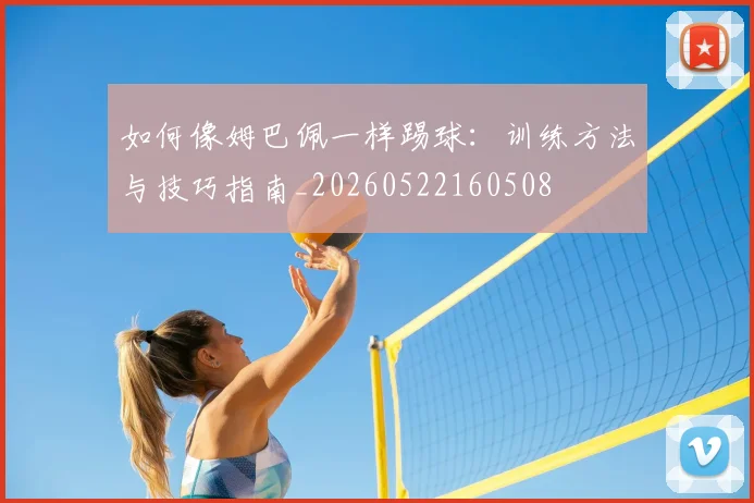 如何像姆巴佩一样踢球:训练方法与技巧指南_20260522160508