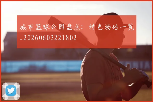城市篮球公园盘点:特色场地一览_20260603221802