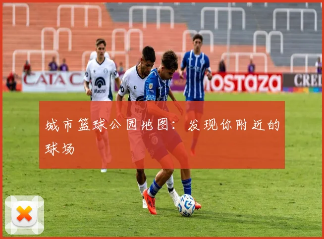 城市篮球公园地图：发现你附近的球场