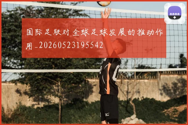 国际足联对全球足球发展的推动作用_20260523195542