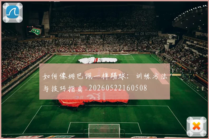 如何像姆巴佩一样踢球：训练方法与技巧指南_20260522160508