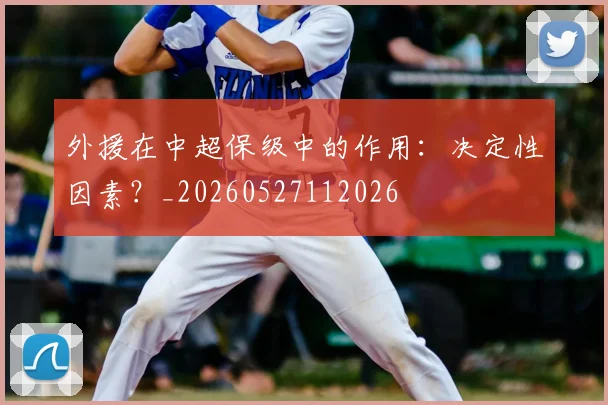 外援在中超保级中的作用:决定性因素?_20260527112026
