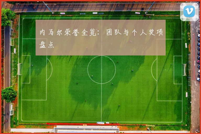 内马尔荣誉全览:团队与个人奖项盘点