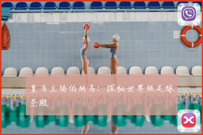 皇马主场伯纳乌：探秘世界级足球圣殿